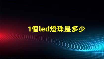 1個led燈珠是多少瓦 怎樣知道LeD燈珠多少V